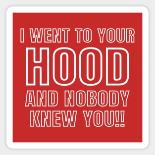 I WENT TO YOUR HOOD Magnet